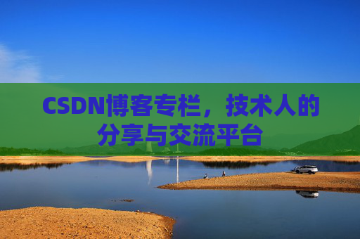 CSDN博客专栏，技术人的分享与交流平台